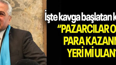 İşte kavga başlatan konuşma: “PAZARCILAR ODASI PARA KAZANMA YERİ Mİ ULAN?”
